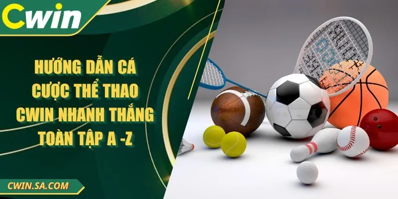 Hướng Dẫn Cá Cược Thể Thao CWIN Nhanh Thắng Toàn Tập A -Z