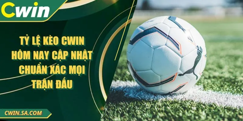 Tỷ Lệ Kèo CWIN Hôm Nay Cập Nhật Chuẩn Xác Mọi Trận Đấu